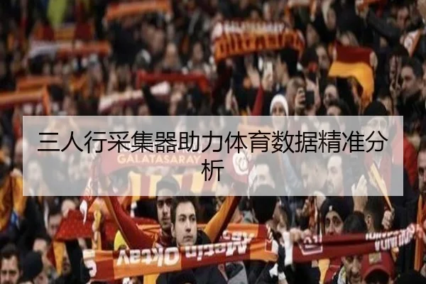 三人行采集器助力体育数据精准分析
