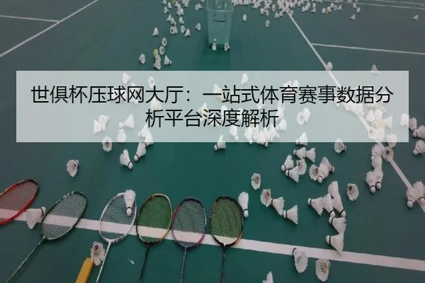 世俱杯压球网大厅：一站式体育赛事数据分析平台深度解析