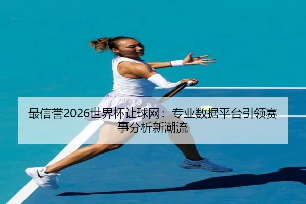 最信誉2026世界杯让球网：专业数据平台引领赛事分析新潮流