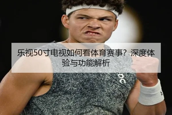 乐视50寸电视如何看体育赛事？深度体验与功能解析