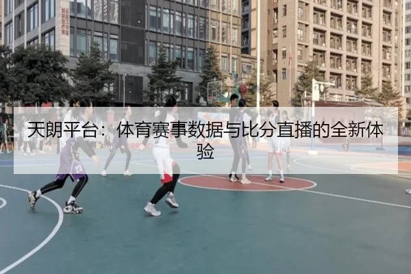 天朗平台：体育赛事数据与比分直播的全新体验