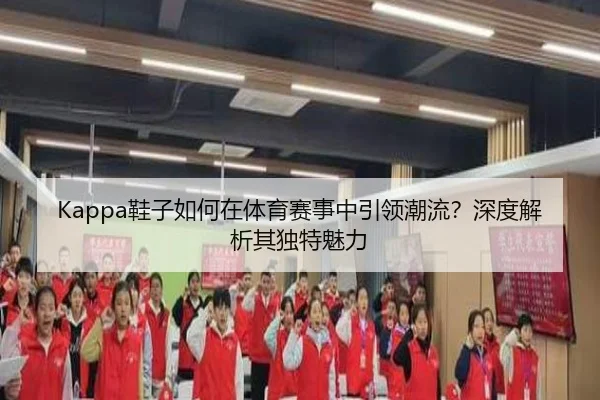 Kappa鞋子如何在体育赛事中引领潮流？深度解析其独特魅力