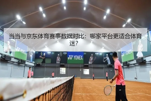 当当与京东体育赛事数据对比：哪家平台更适合体育迷？