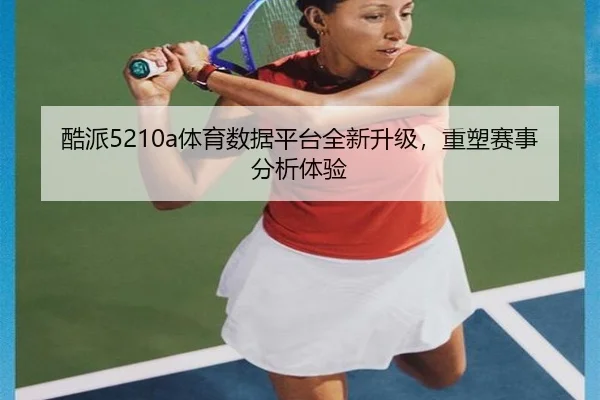 酷派5210a体育数据平台全新升级，重塑赛事分析体验