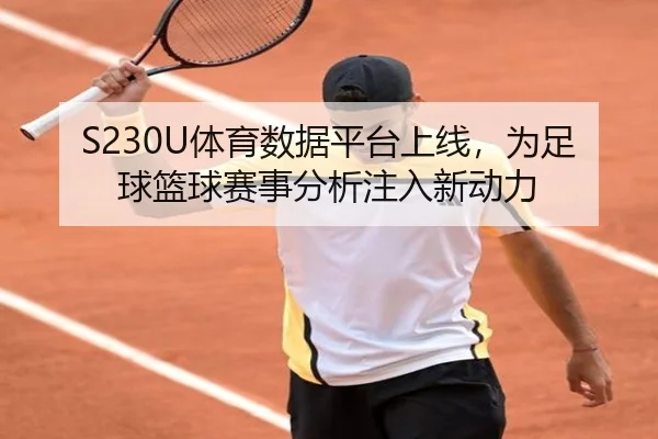 S230U体育数据平台上线，为足球篮球赛事分析注入新动力