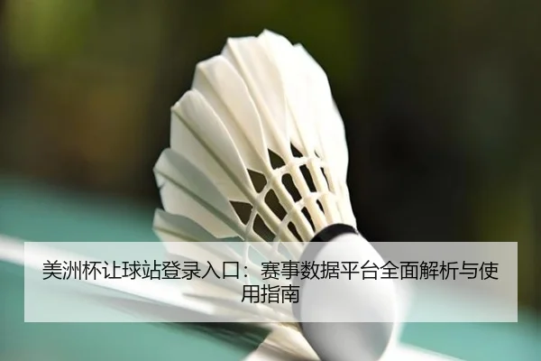 美洲杯让球站登录入口：赛事数据平台全面解析与使用指南