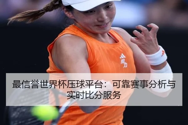 最信誉世界杯压球平台：可靠赛事分析与实时比分服务